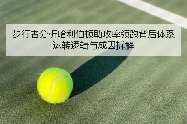 步行者分析哈利伯顿助攻率领跑背后体系运转逻辑与成因拆解